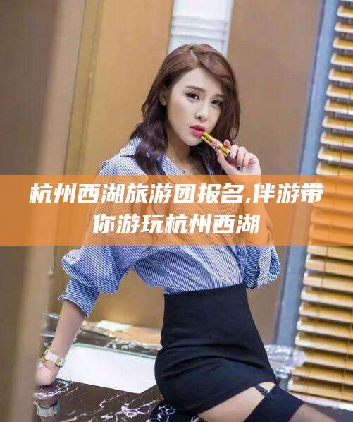 石河子杭州西湖旅游团报名,伴游带你游玩杭州西湖