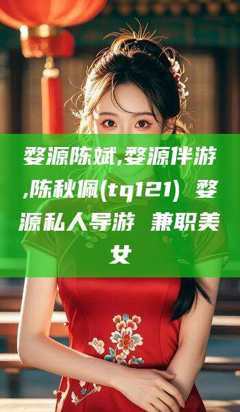 石河子婺源陈斌,婺源伴游,陈秋佩(tq121) 婺源私人导游 兼职美女