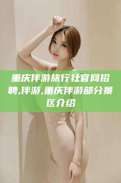 石河子重庆伴游旅行社官网招聘,伴游,重庆伴游部分景区介绍