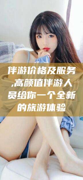石河子伴游价格及服务,高颜值伴游人员给你一个全新的旅游体验