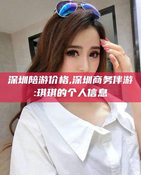 石河子深圳陪游价格,深圳商务伴游:琪琪的个人信息
