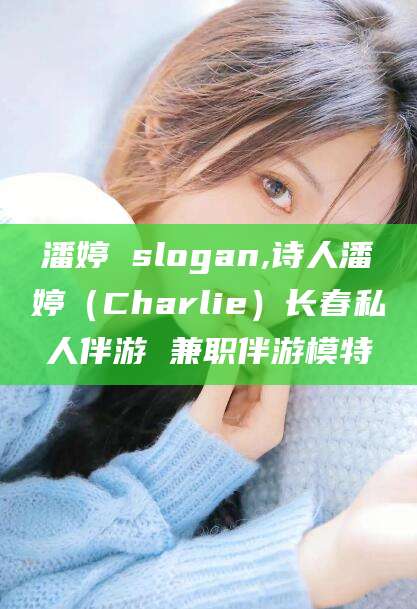 潘婷 slogan,诗人潘婷(Charlie)长春私人伴游 兼职伴游模特