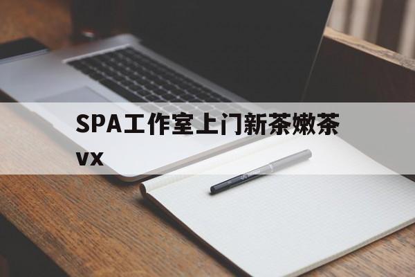 石河子广州哪里可以找约茶新茶的品茶地最新资讯（谁能告诉我哪里有石河子SPA工作室上门新茶嫩茶vx？）